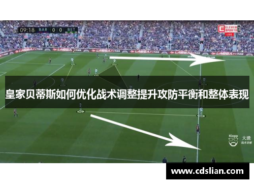 皇家贝蒂斯如何优化战术调整提升攻防平衡和整体表现