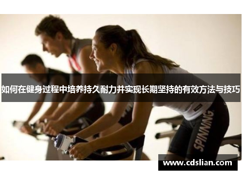 如何在健身过程中培养持久耐力并实现长期坚持的有效方法与技巧