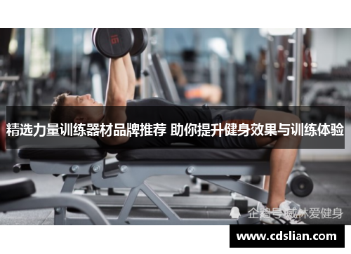精选力量训练器材品牌推荐 助你提升健身效果与训练体验