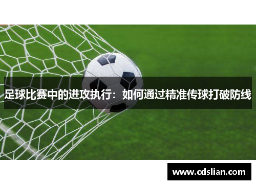 足球比赛中的进攻执行：如何通过精准传球打破防线